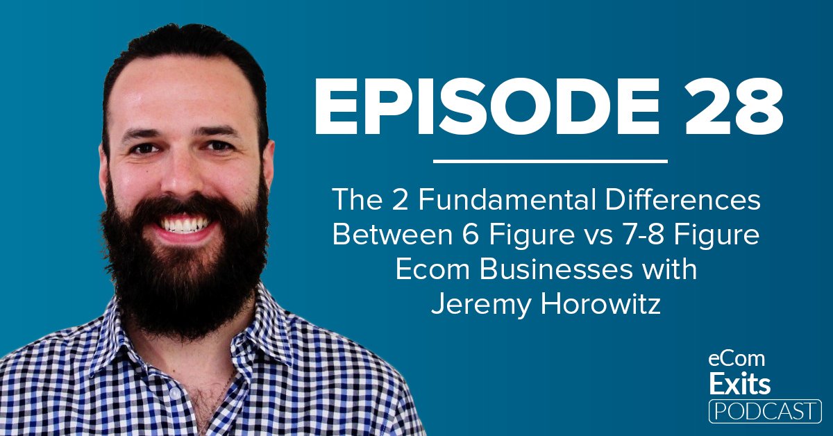 The 2 Fundamental Differences Between 6 Figure vs 7-8 Figure Ecom Businesses with Jeremy Horowitz