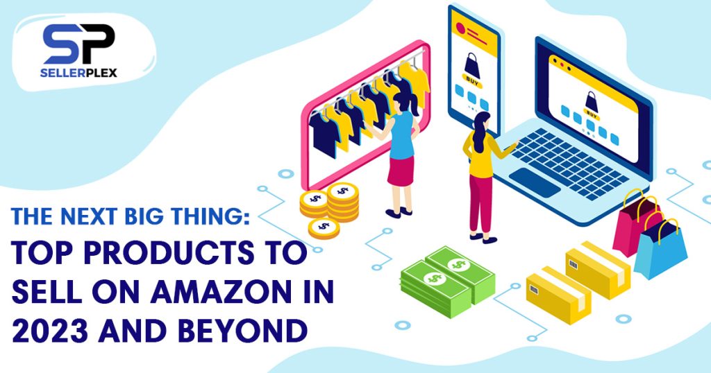 The Next Big Thing: Top Products to Sell on Amazon in 2023 and Beyond - SellerPlex